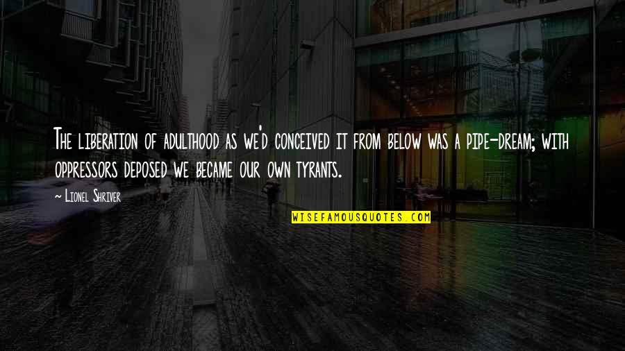Adulthood Growing Up Philosophy Quotes By Lionel Shriver: The liberation of adulthood as we'd conceived it Adulthood Growing Up Philosophy Quotes By Lionel Shriver: The liberation of adulthood as we'd conceived it