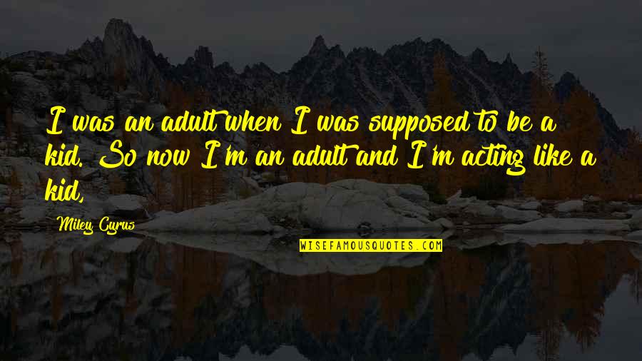 Adults Acting Like Kids Quotes By Miley Cyrus: I was an adult when I was supposed