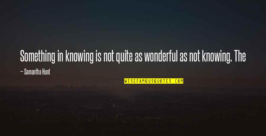 Adults Acting Like Kids Quotes By Samantha Hunt: Something in knowing is not quite as wonderful