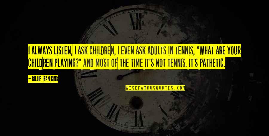 Adults And Children Quotes By Billie Jean King: I always listen, I ask children, I even