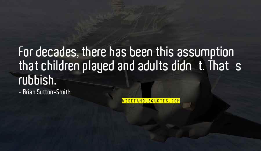 Adults And Children Quotes By Brian Sutton-Smith: For decades, there has been this assumption that