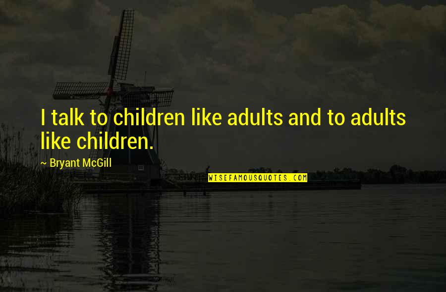 Adults And Children Quotes By Bryant McGill: I talk to children like adults and to