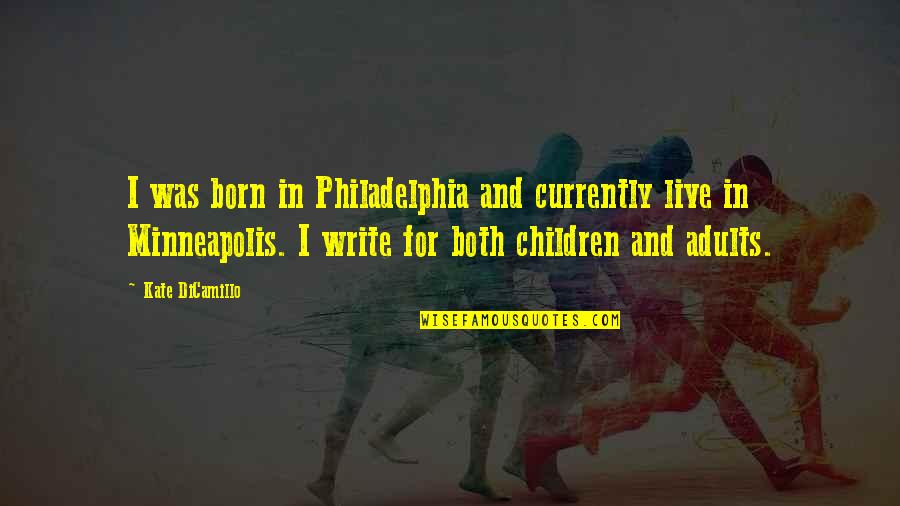 Adults And Children Quotes By Kate DiCamillo: I was born in Philadelphia and currently live
