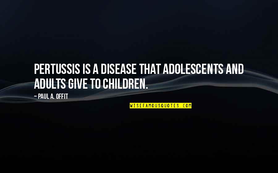 Adults And Children Quotes By Paul A. Offit: Pertussis is a disease that adolescents and adults