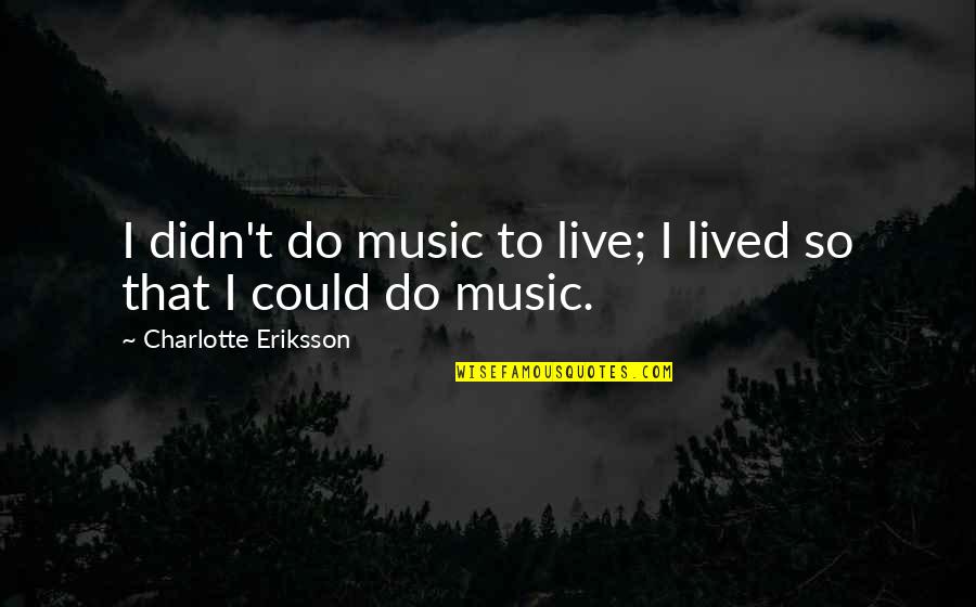 Adults Being Childish Quotes By Charlotte Eriksson: I didn't do music to live; I lived