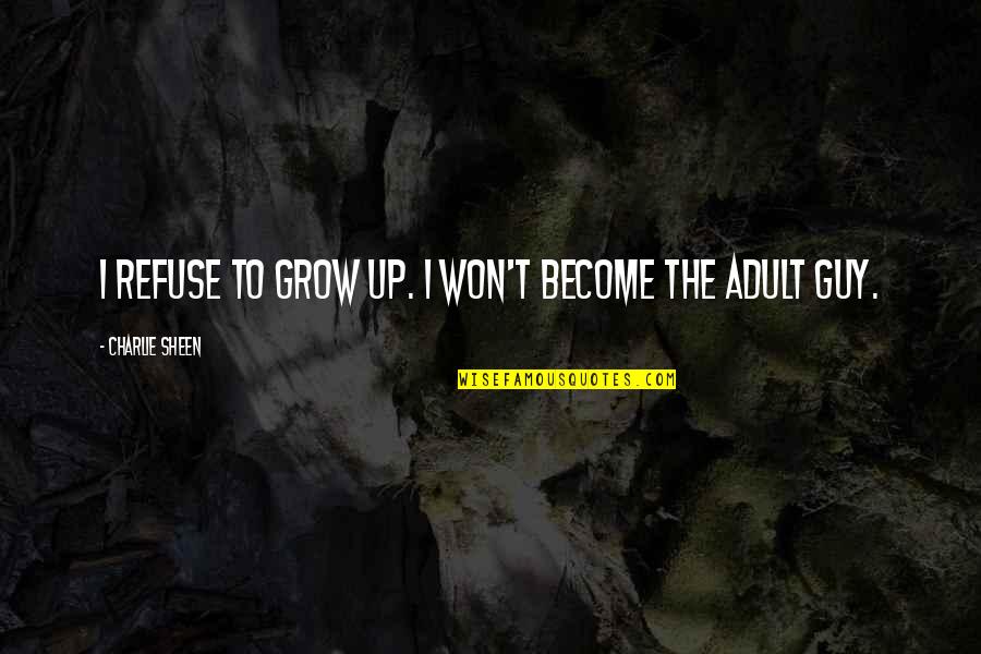 Adults Growing Up Quotes By Charlie Sheen: I refuse to grow up. I won't become