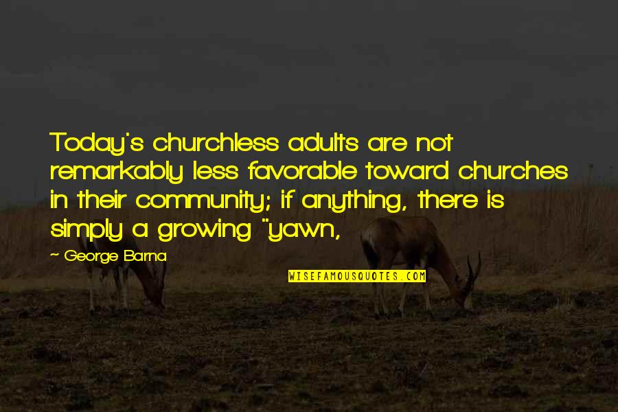 Adults Growing Up Quotes By George Barna: Today's churchless adults are not remarkably less favorable