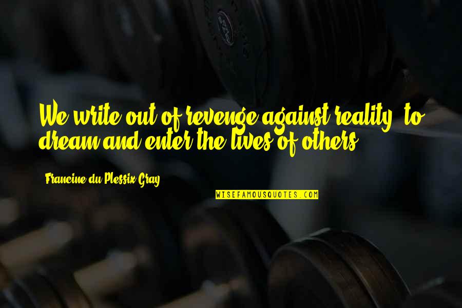 Adults Learning Quotes By Francine Du Plessix Gray: We write out of revenge against reality, to