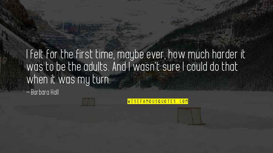Adults Not Growing Up Quotes By Barbara Hall: I felt for the first time, maybe ever,