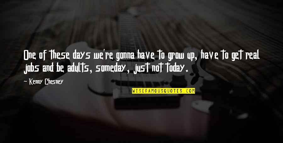Adults Not Growing Up Quotes By Kenny Chesney: One of these days we're gonna have to