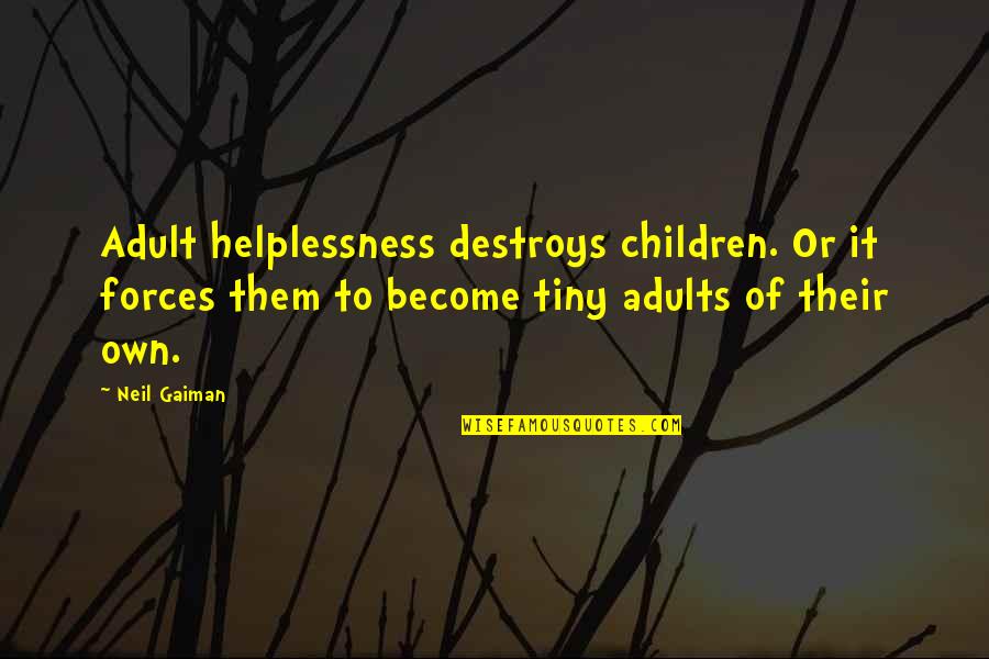 Adults Not Growing Up Quotes By Neil Gaiman: Adult helplessness destroys children. Or it forces them