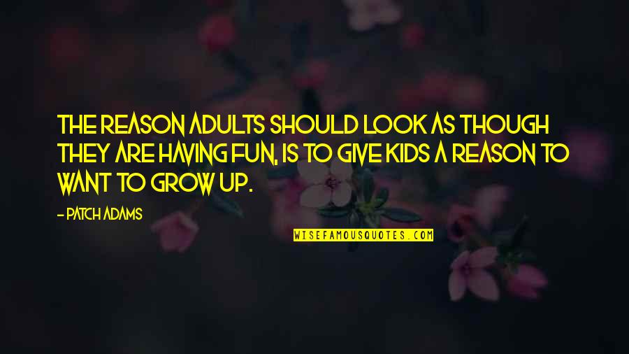 Adults Not Growing Up Quotes By Patch Adams: The reason adults should look as though they