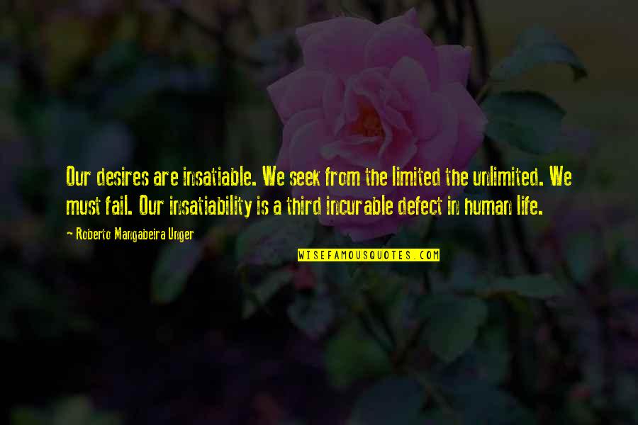 Adults Not Growing Up Quotes By Roberto Mangabeira Unger: Our desires are insatiable. We seek from the