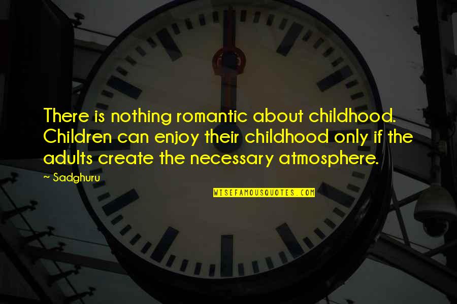 Adults Only Quotes By Sadghuru: There is nothing romantic about childhood. Children can