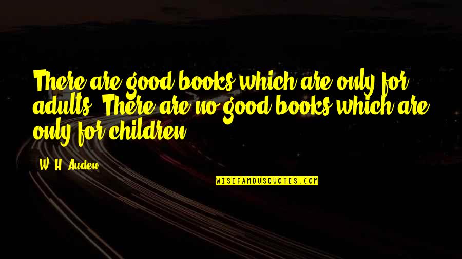 Adults Only Quotes By W. H. Auden: There are good books which are only for