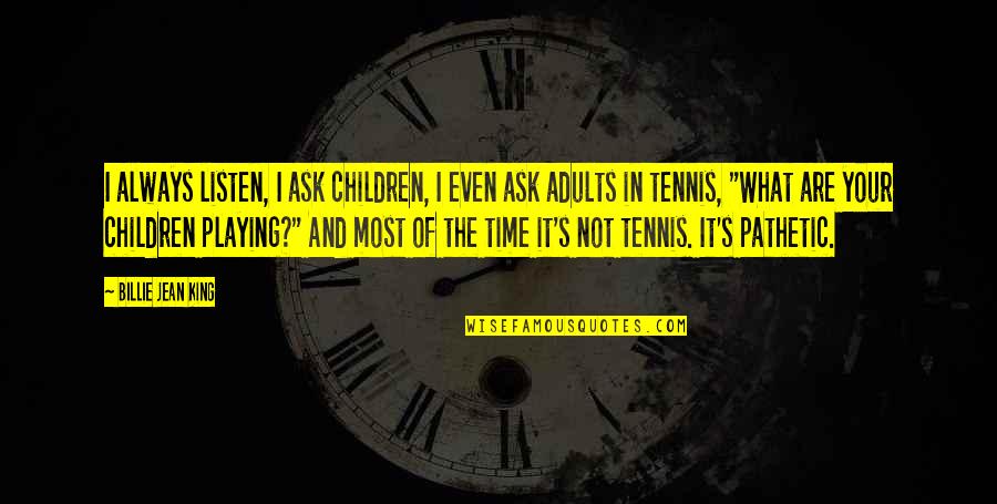 Adults Playing Quotes By Billie Jean King: I always listen, I ask children, I even