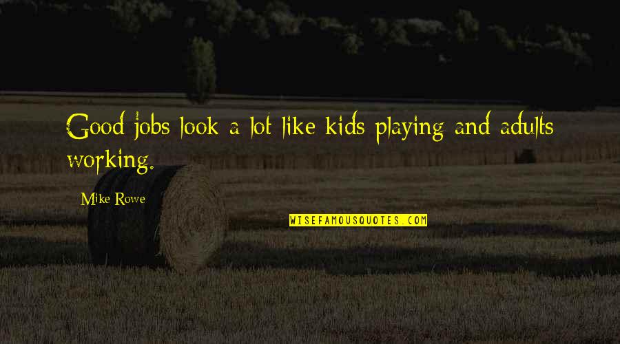 Adults Playing Quotes By Mike Rowe: Good jobs look a lot like kids playing