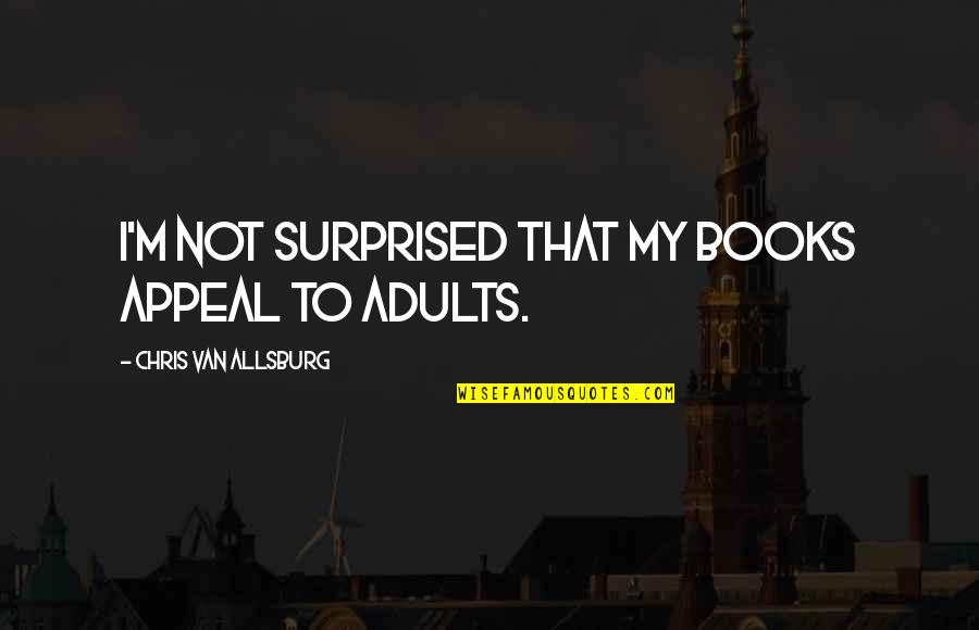 Adults Quotes By Chris Van Allsburg: I'm not surprised that my books appeal to