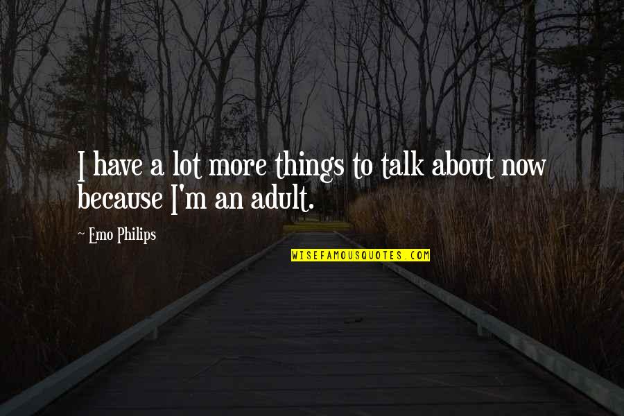 Adults Quotes By Emo Philips: I have a lot more things to talk