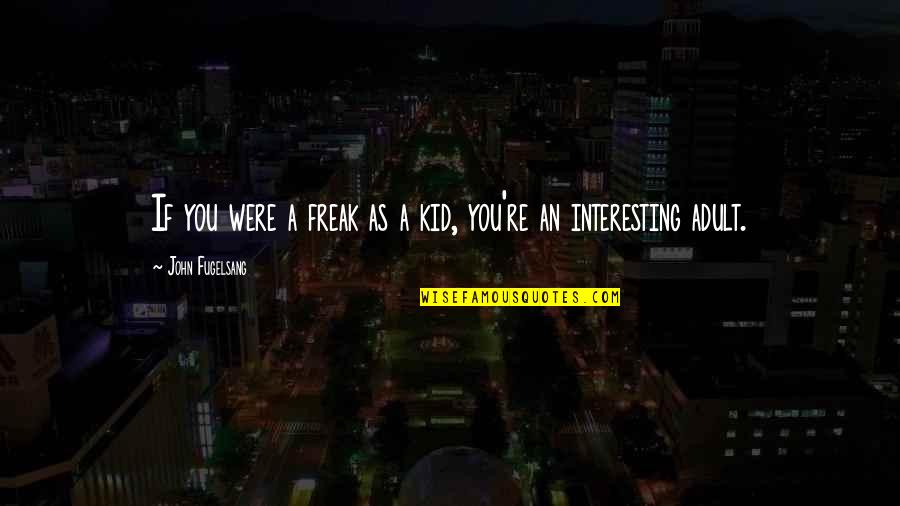 Adults Quotes By John Fugelsang: If you were a freak as a kid,