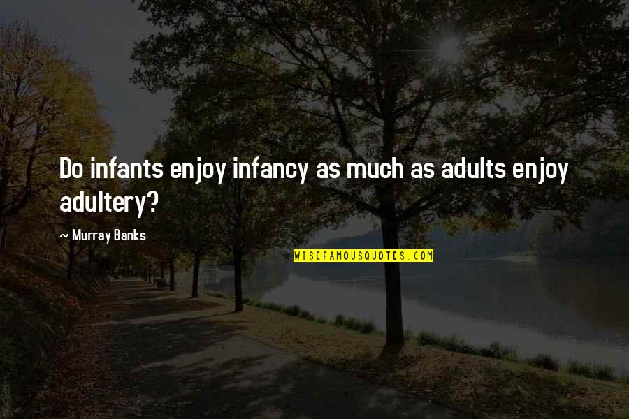 Adults Quotes By Murray Banks: Do infants enjoy infancy as much as adults