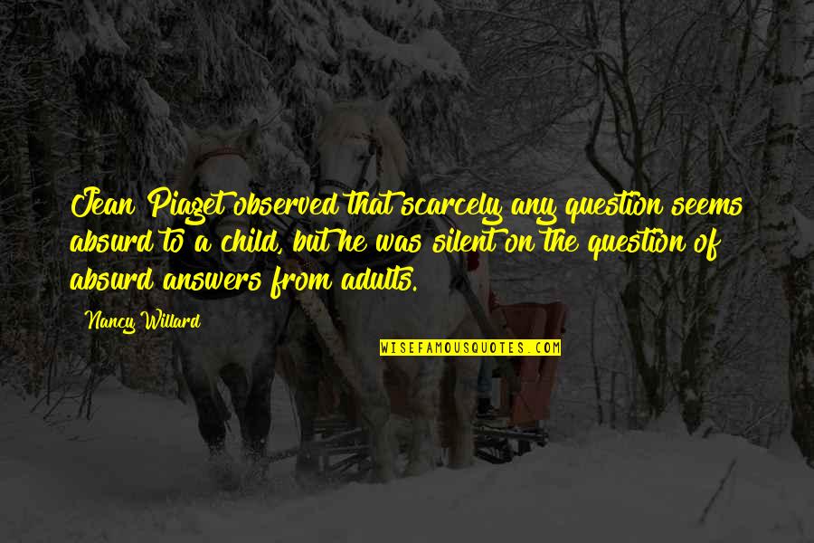 Adults Quotes By Nancy Willard: Jean Piaget observed that scarcely any question seems