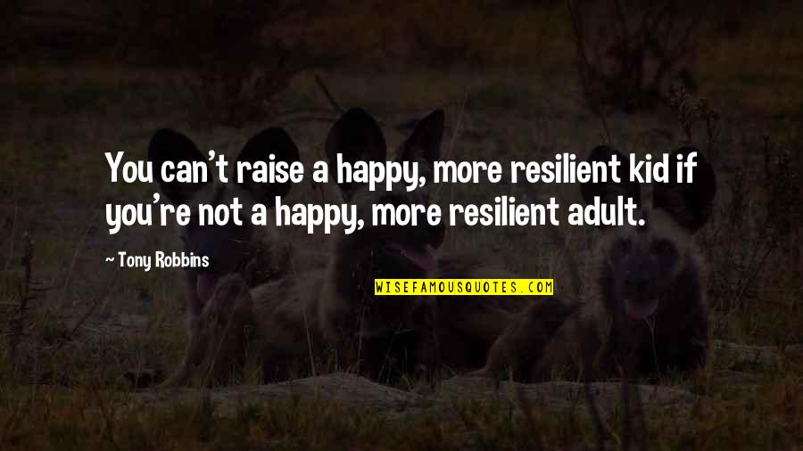 Adults Quotes By Tony Robbins: You can't raise a happy, more resilient kid
