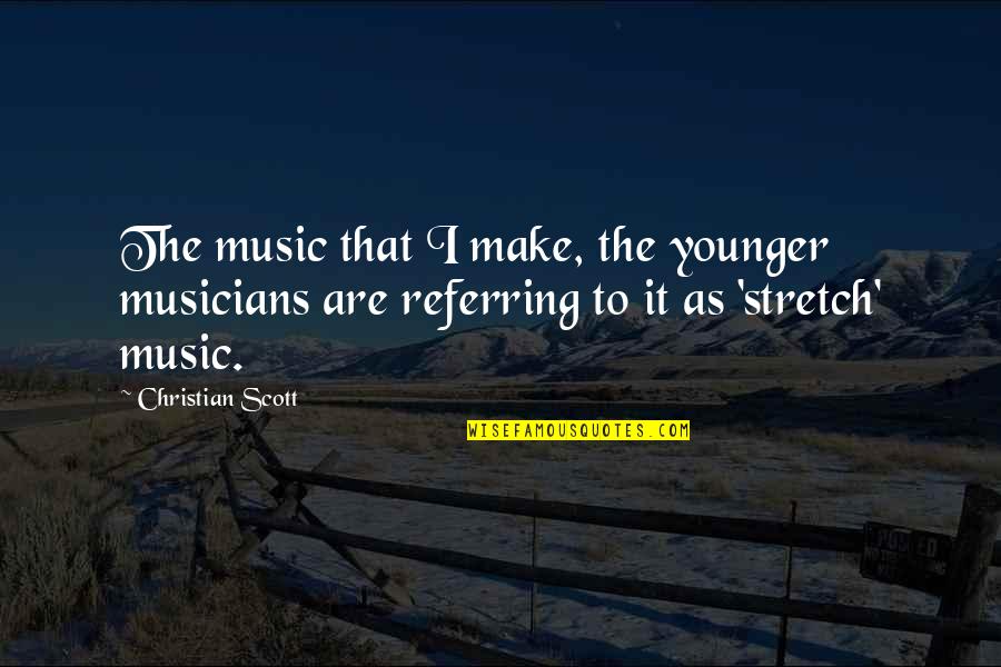 Adults See Harsh Realities Quotes By Christian Scott: The music that I make, the younger musicians Adults See Harsh Realities Quotes By Christian Scott: The music that I make, the younger musicians