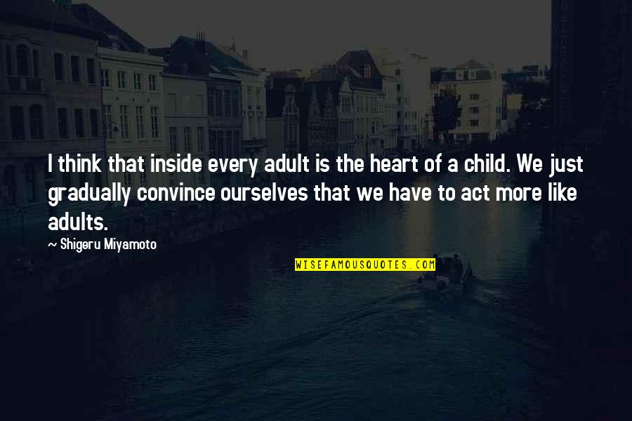 Adults That Act Like A Child Quotes By Shigeru Miyamoto: I think that inside every adult is the