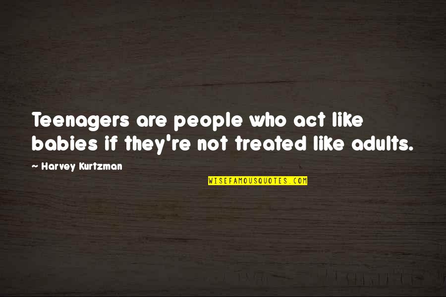 Adults Who Act Like Babies Quotes By Harvey Kurtzman: Teenagers are people who act like babies if