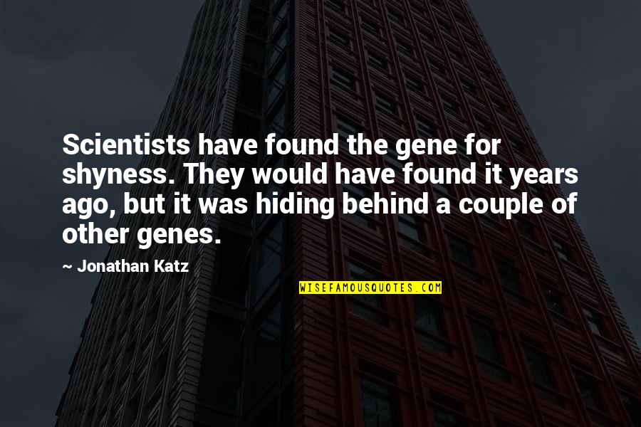 Adults Who Act Like Babies Quotes By Jonathan Katz: Scientists have found the gene for shyness. They