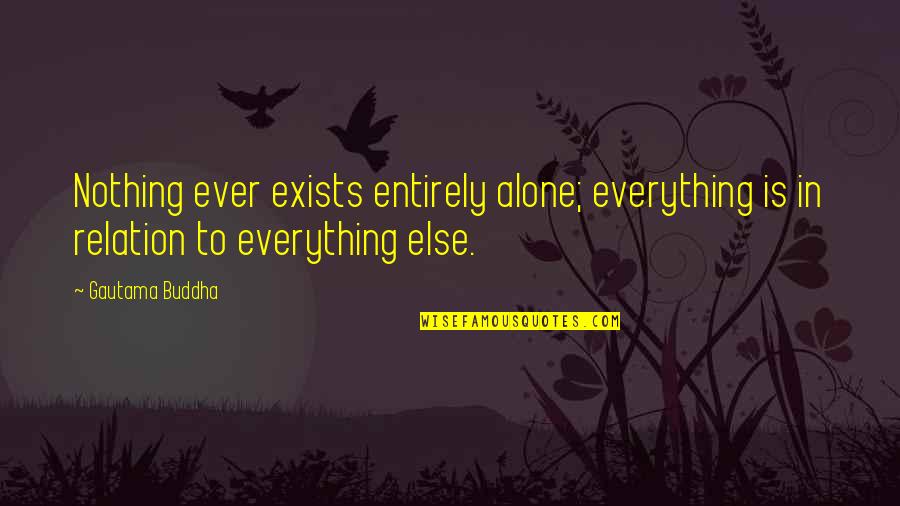 Adumbrated Synonym Quotes By Gautama Buddha: Nothing ever exists entirely alone; everything is in