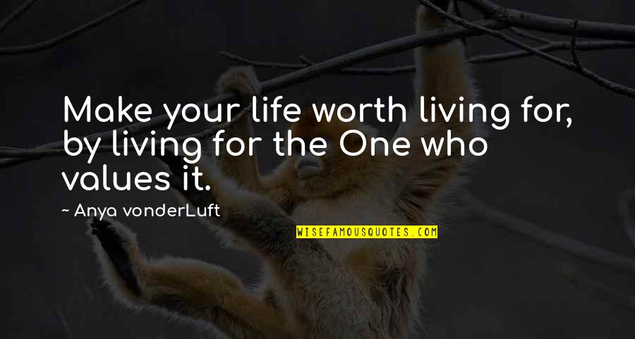 Adunarea Quotes By Anya VonderLuft: Make your life worth living for, by living