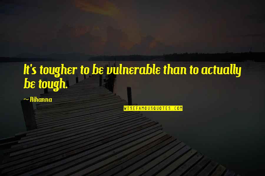 Adusta Definicion Quotes By Rihanna: It's tougher to be vulnerable than to actually