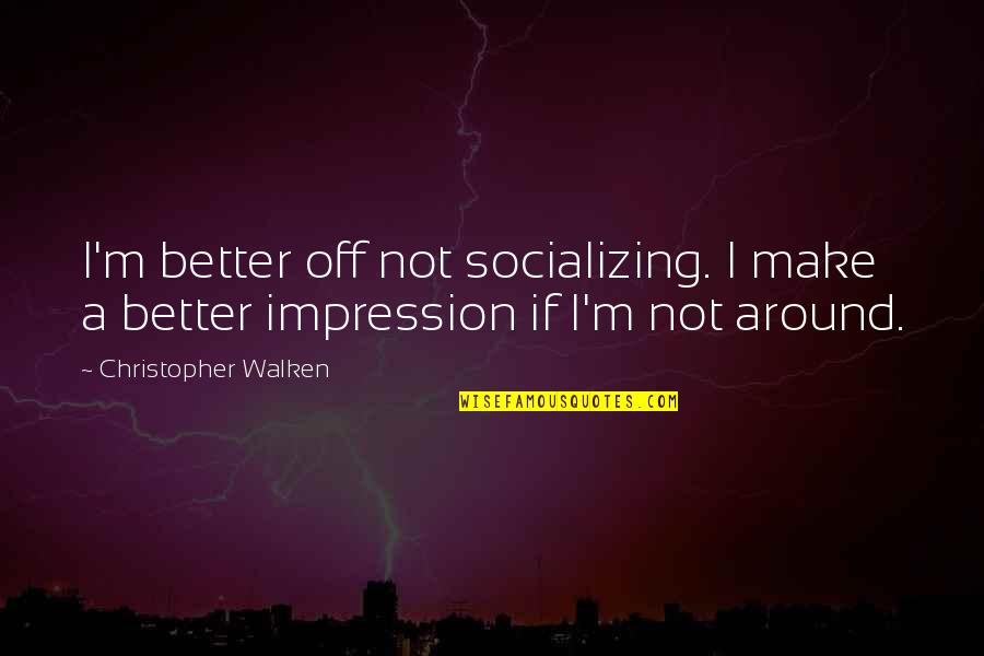Advaita Kala Quotes By Christopher Walken: I'm better off not socializing. I make a Advaita Kala Quotes By Christopher Walken: I'm better off not socializing. I make a