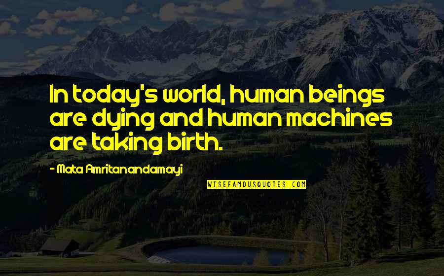 Advaita Kala Quotes By Mata Amritanandamayi: In today's world, human beings are dying and Advaita Kala Quotes By Mata Amritanandamayi: In today's world, human beings are dying and