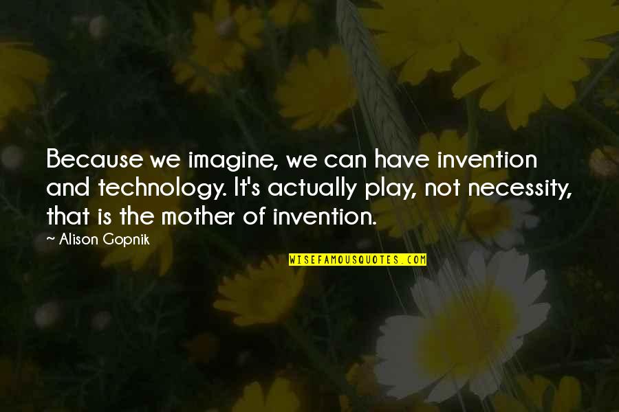 Advance Monthsary Quotes By Alison Gopnik: Because we imagine, we can have invention and Advance Monthsary Quotes By Alison Gopnik: Because we imagine, we can have invention and
