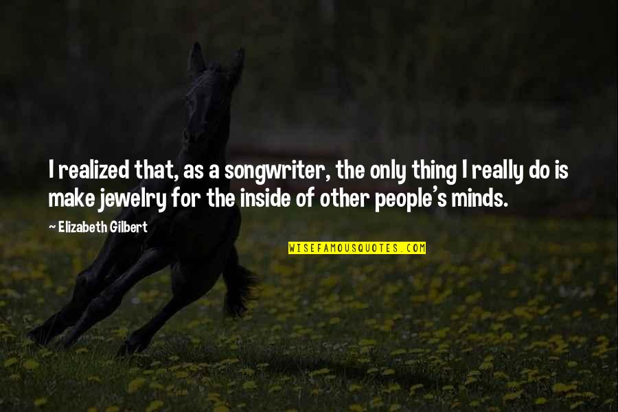 Advance Of Newtown Quotes By Elizabeth Gilbert: I realized that, as a songwriter, the only