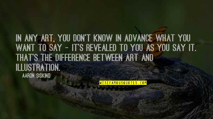 Advance Quotes By Aaron Siskind: In any art, you don't know in advance
