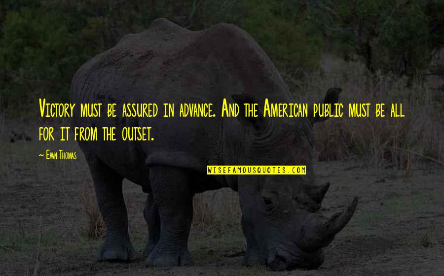 Advance Quotes By Evan Thomas: Victory must be assured in advance. And the