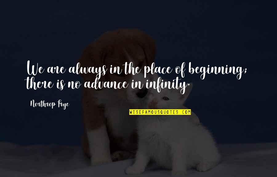 Advance Quotes By Northrop Frye: We are always in the place of beginning;