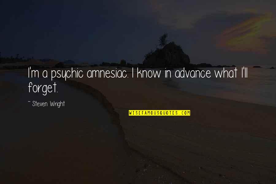 Advance Quotes By Steven Wright: I'm a psychic amnesiac. I know in advance