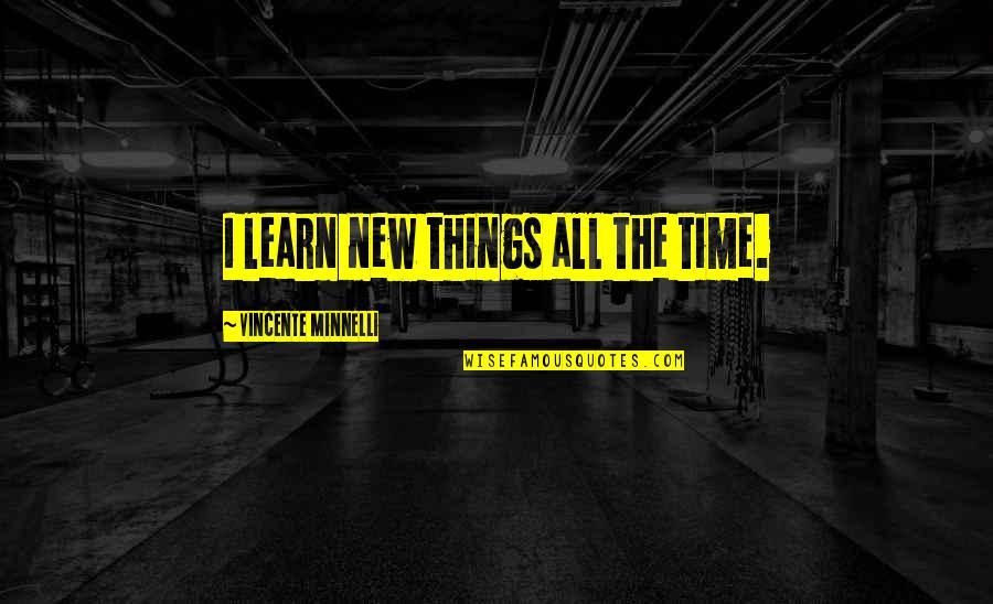 Advance Stores Quotes By Vincente Minnelli: I learn new things all the time. Advance Stores Quotes By Vincente Minnelli: I learn new things all the time.