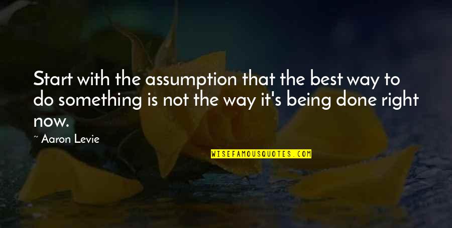 Advance Thinking Quotes By Aaron Levie: Start with the assumption that the best way