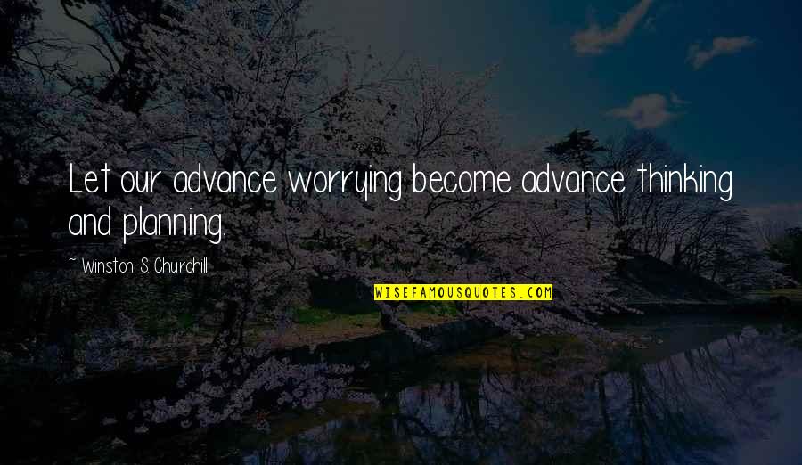 Advance Thinking Quotes By Winston S. Churchill: Let our advance worrying become advance thinking and