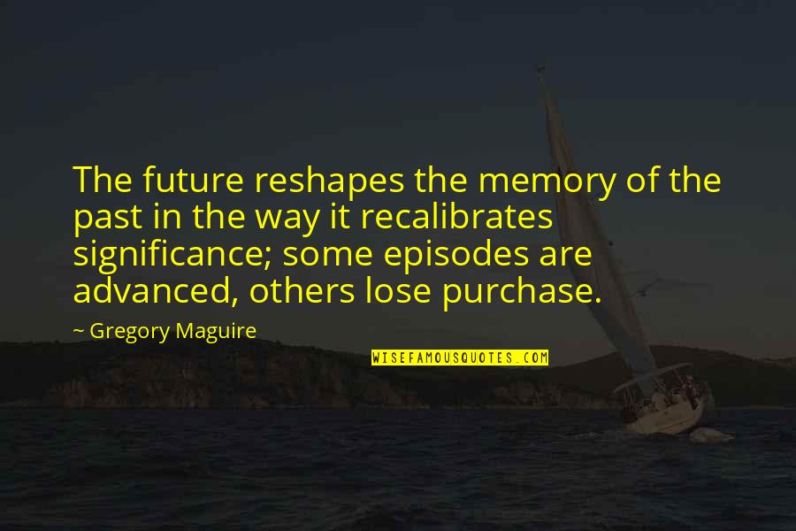 Advanced Quotes By Gregory Maguire: The future reshapes the memory of the past