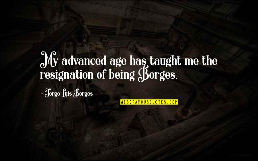 Advanced Quotes By Jorge Luis Borges: My advanced age has taught me the resignation