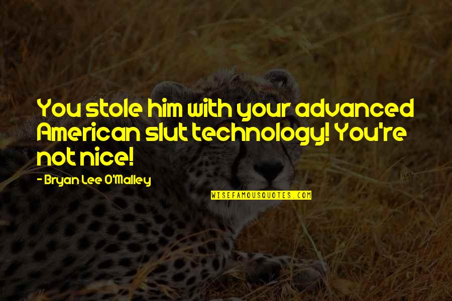 Advanced Technology Quotes By Bryan Lee O'Malley: You stole him with your advanced American slut Advanced Technology Quotes By Bryan Lee O'Malley: You stole him with your advanced American slut