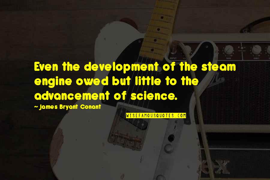 Advancement Of Science Quotes By James Bryant Conant: Even the development of the steam engine owed