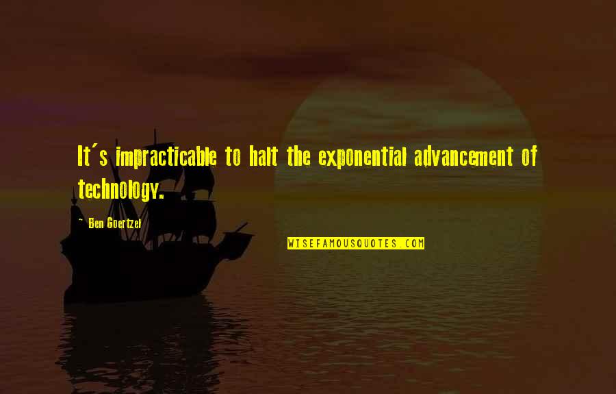 Advancement Of Technology Quotes By Ben Goertzel: It's impracticable to halt the exponential advancement of